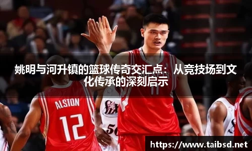 姚明与河升镇的篮球传奇交汇点：从竞技场到文化传承的深刻启示