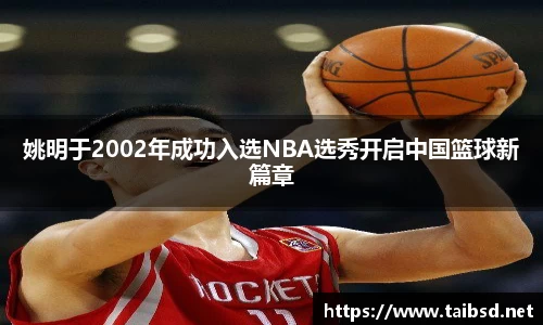 姚明于2002年成功入选NBA选秀开启中国篮球新篇章