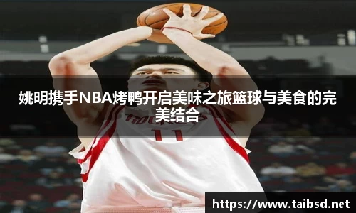 姚明携手NBA烤鸭开启美味之旅篮球与美食的完美结合