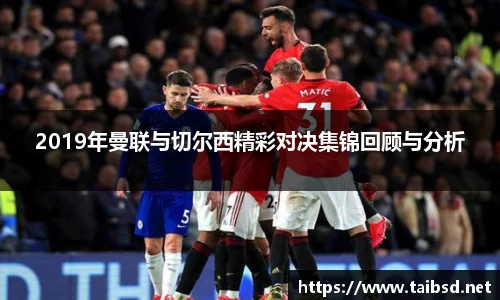 2019年曼联与切尔西精彩对决集锦回顾与分析