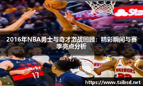 2016年NBA勇士与奇才激战回顾：精彩瞬间与赛季亮点分析
